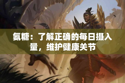 氨糖：了解正确的每日摄入量，维护健康关节