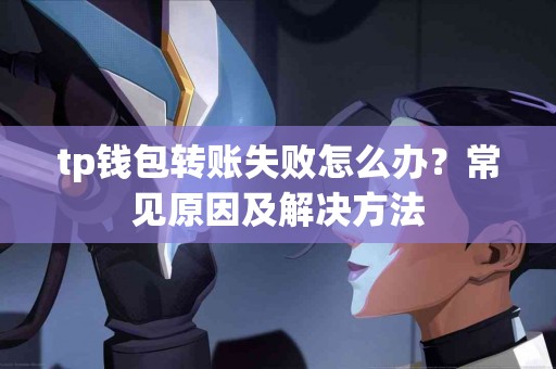 tp钱包转账失败怎么办？常见原因及解决方法