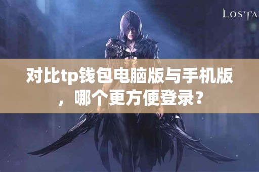 对比tp钱包电脑版与手机版，哪个更方便登录？