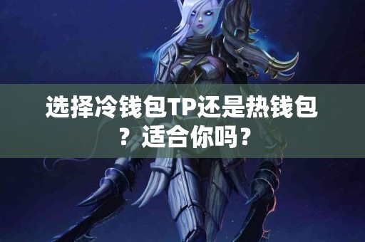 选择冷钱包TP还是热钱包？适合你吗？