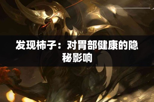 发现柿子：对胃部健康的隐秘影响