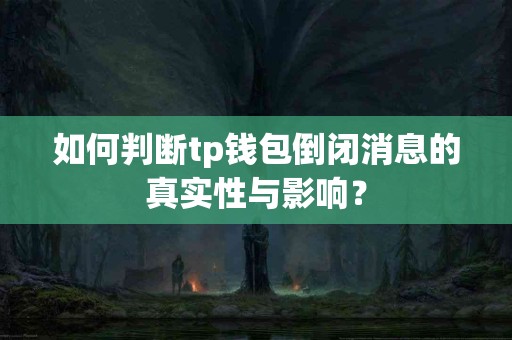 如何判断tp钱包倒闭消息的真实性与影响？