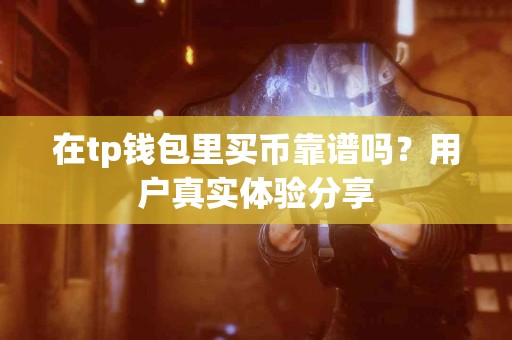 在tp钱包里买币靠谱吗？用户真实体验分享