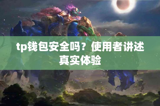 tp钱包安全吗？使用者讲述真实体验