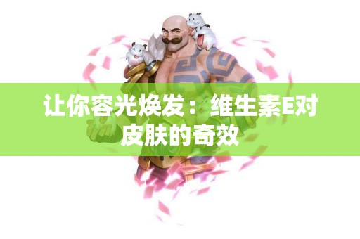 让你容光焕发：维生素E对皮肤的奇效