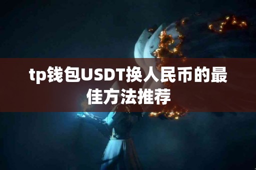 tp钱包USDT换人民币的最佳方法推荐
