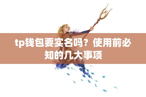 tp钱包要实名吗？使用前必知的几大事项