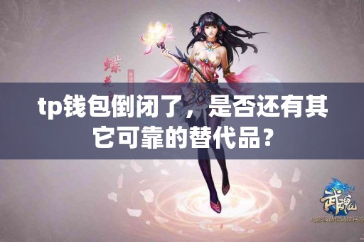 tp钱包倒闭了，是否还有其它可靠的替代品？