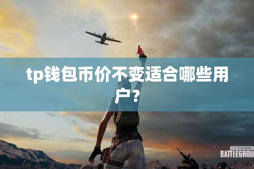 tp钱包币价不变适合哪些用户？