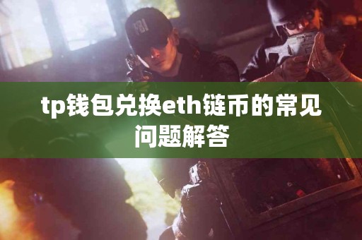 tp钱包兑换eth链币的常见问题解答