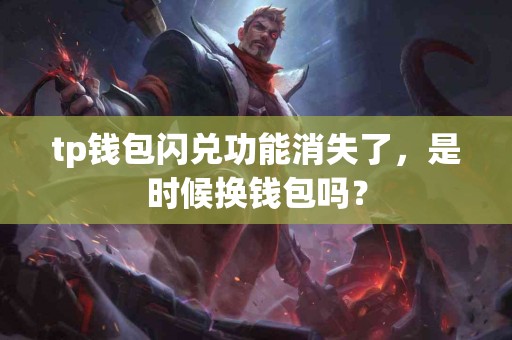 tp钱包闪兑功能消失了，是时候换钱包吗？