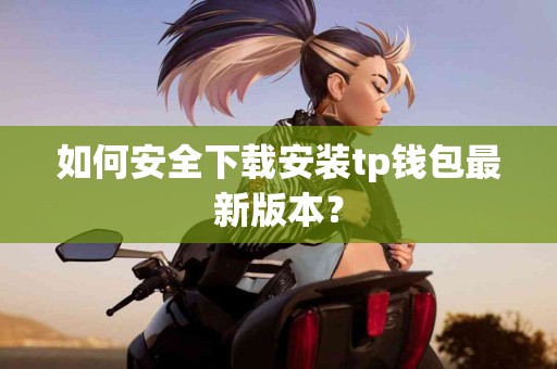 如何安全下载安装tp钱包最新版本？