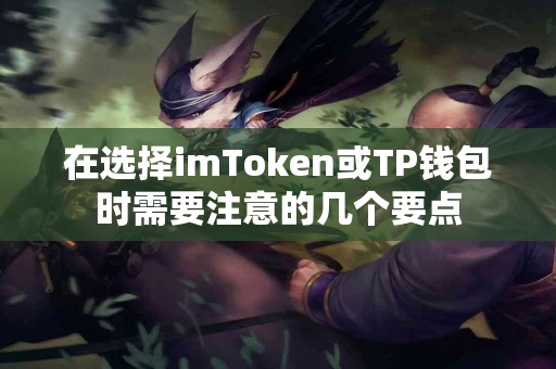 在选择imToken或TP钱包时需要注意的几个要点