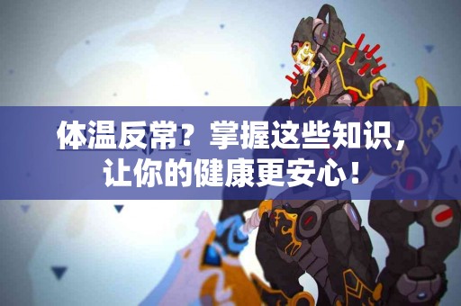 体温反常？掌握这些知识，让你的健康更安心！