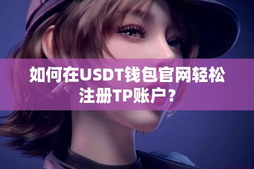 如何在USDT钱包官网轻松注册TP账户？