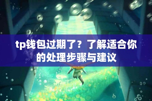 tp钱包过期了？了解适合你的处理步骤与建议