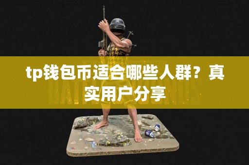 tp钱包币适合哪些人群？真实用户分享