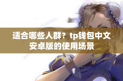 适合哪些人群？tp钱包中文安卓版的使用场景
