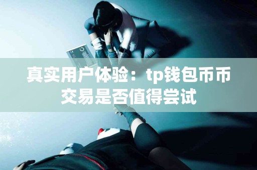 真实用户体验：tp钱包币币交易是否值得尝试