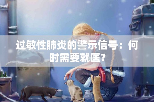 过敏性肺炎的警示信号：何时需要就医？