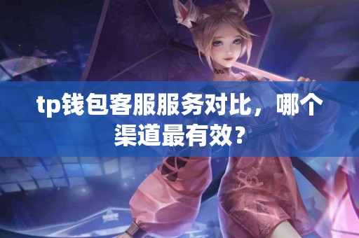 tp钱包客服服务对比，哪个渠道最有效？