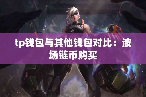 tp钱包与其他钱包对比：波场链币购买