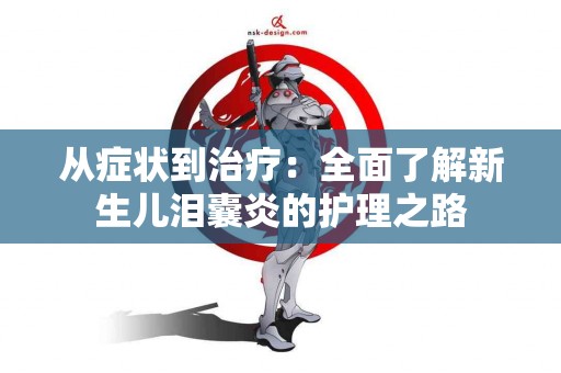 从症状到治疗：全面了解新生儿泪囊炎的护理之路