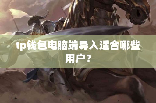 tp钱包电脑端导入适合哪些用户？