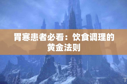 胃寒患者必看：饮食调理的黄金法则