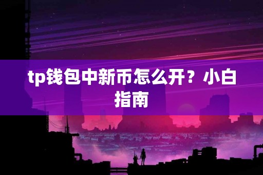 tp钱包中新币怎么开？小白指南