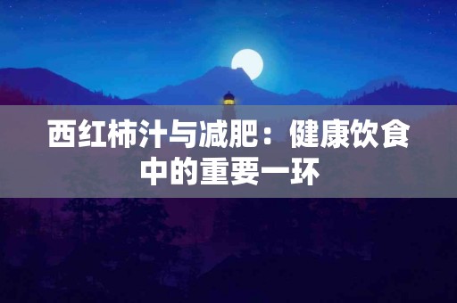 西红柿汁与减肥：健康饮食中的重要一环