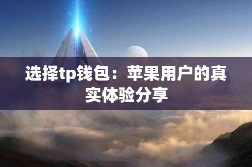 选择tp钱包：苹果用户的真实体验分享