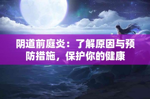 阴道前庭炎：了解原因与预防措施，保护你的健康