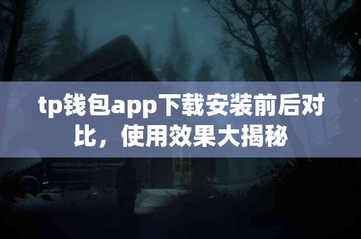 tp钱包app下载安装前后对比，使用效果大揭秘