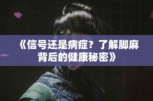《信号还是病症？了解脚麻背后的健康秘密》