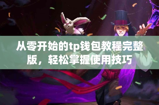 从零开始的tp钱包教程完整版，轻松掌握使用技巧