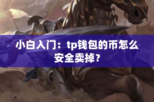 小白入门：tp钱包的币怎么安全卖掉？
