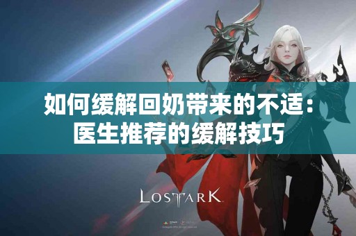 如何缓解回奶带来的不适：医生推荐的缓解技巧