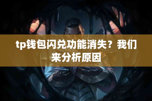 tp钱包闪兑功能消失？我们来分析原因