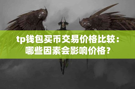 tp钱包买币交易价格比较：哪些因素会影响价格？