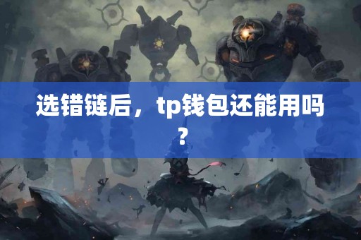 选错链后，tp钱包还能用吗？