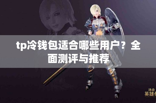 tp冷钱包适合哪些用户？全面测评与推荐