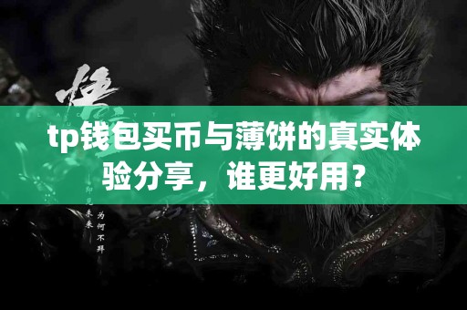 tp钱包买币与薄饼的真实体验分享，谁更好用？