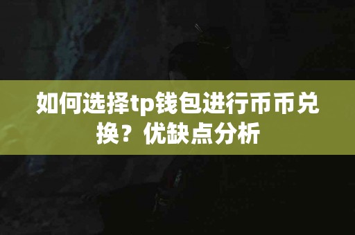 如何选择tp钱包进行币币兑换？优缺点分析