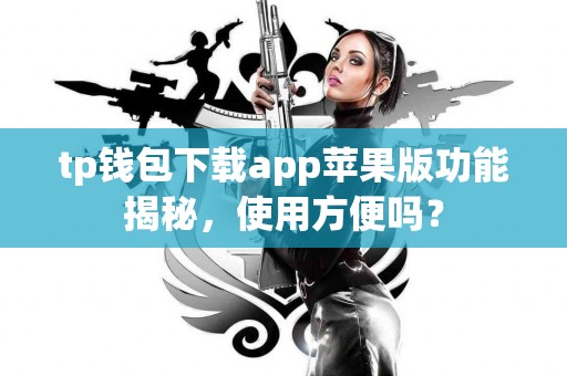 tp钱包下载app苹果版功能揭秘，使用方便吗？
