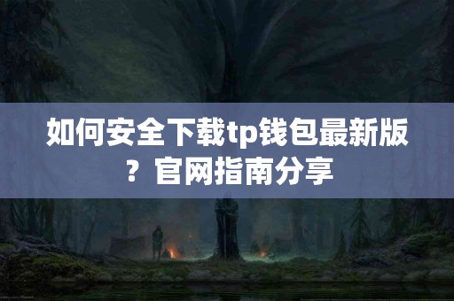 如何安全下载tp钱包最新版？官网指南分享