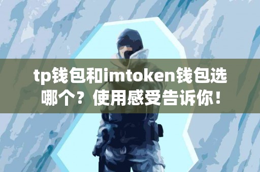 tp钱包和imtoken钱包选哪个？使用感受告诉你！