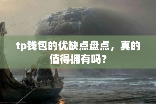 tp钱包的优缺点盘点，真的值得拥有吗？