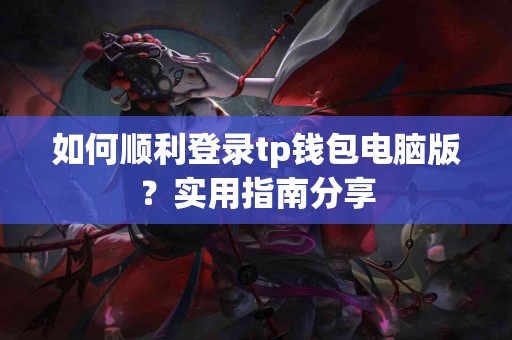 如何顺利登录tp钱包电脑版？实用指南分享