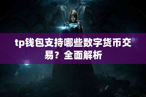 tp钱包支持哪些数字货币交易？全面解析